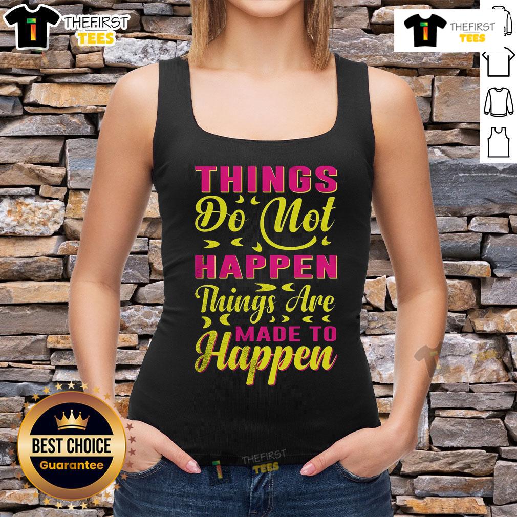 Pretty Things Do Not Happen Things Are Made To Happen Tank Top Stylish tank top featuring the phrase 'Pretty Things Do Not Happen, Things Are Made To Happen' for motivational fashion.