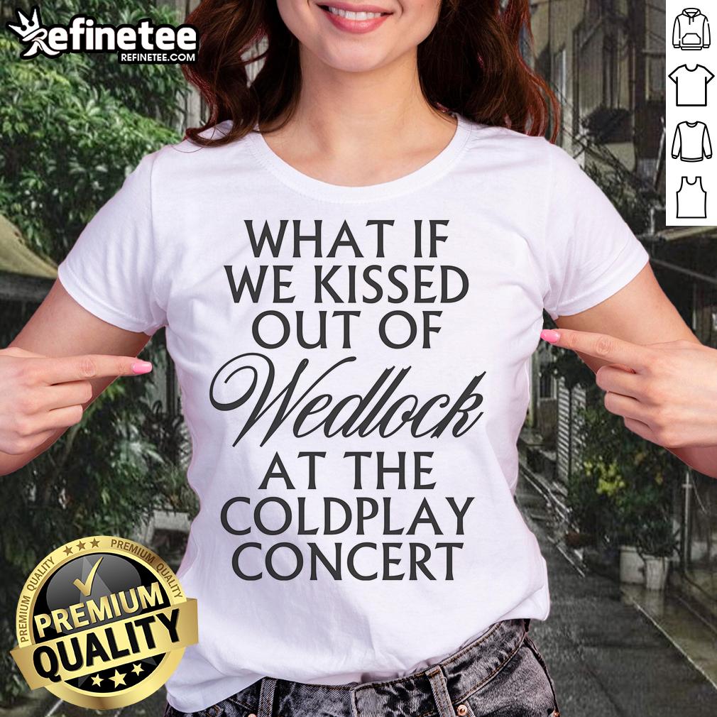 Pretty What If We Kissed Out Of Wedlock At The Coldplay Concert Ladies Tee Pretty What If We Kissed Out of Wedlock at the Coldplay Concert Ladies Tee featuring vibrant design and catchy phrase.