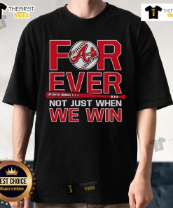 Top Atlanta Braves Forever Not Just When We Win T-Shirt showcasing team pride in bold graphic design and vibrant colors.