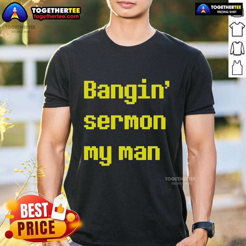 Top Bangin' Sermon My Man T Shirt Top Bangin' Sermon My Man T-Shirt featuring bold text design on a casual wear shirt for stylish comfort.