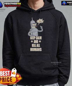 Top Bender Keep Calm And Kill All Humans Hoodie featuring a playful robot design for sci-fi fans.