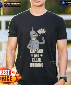 Top Bender Keep Calm And Kill All Humans T-Shirt featuring a humorous design inspired by the character Bender from Futurama.