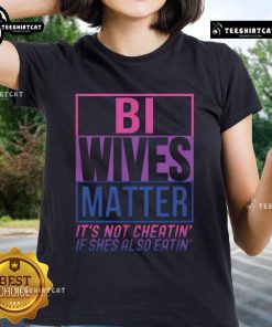 Top Bi Wives Matter Tee featuring the phrase 'It's Not Cheating If Shes Also Eatin' for LGBTQ+ pride and humor.