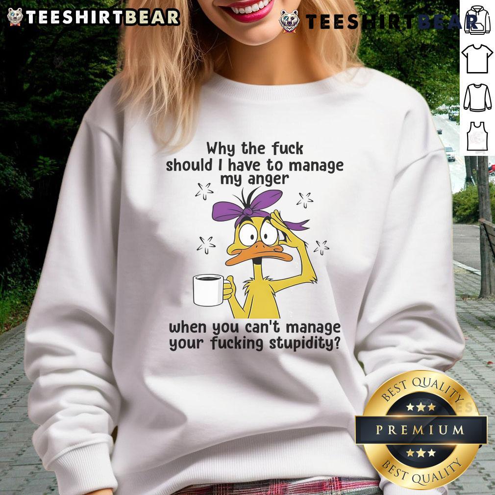 Top Duck Why Should I Have To Manage My Anger When You Can't Managa Your Stupidity Sweatshirt Top Duck sweatshirt featuring the phrase about managing anger and stupidity, perfect for humor and casual wear.