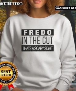 Top Fredo In The Cut That's A Scary Sight sweatshirt featuring bold graphics and a stylish design perfect for casual wear.