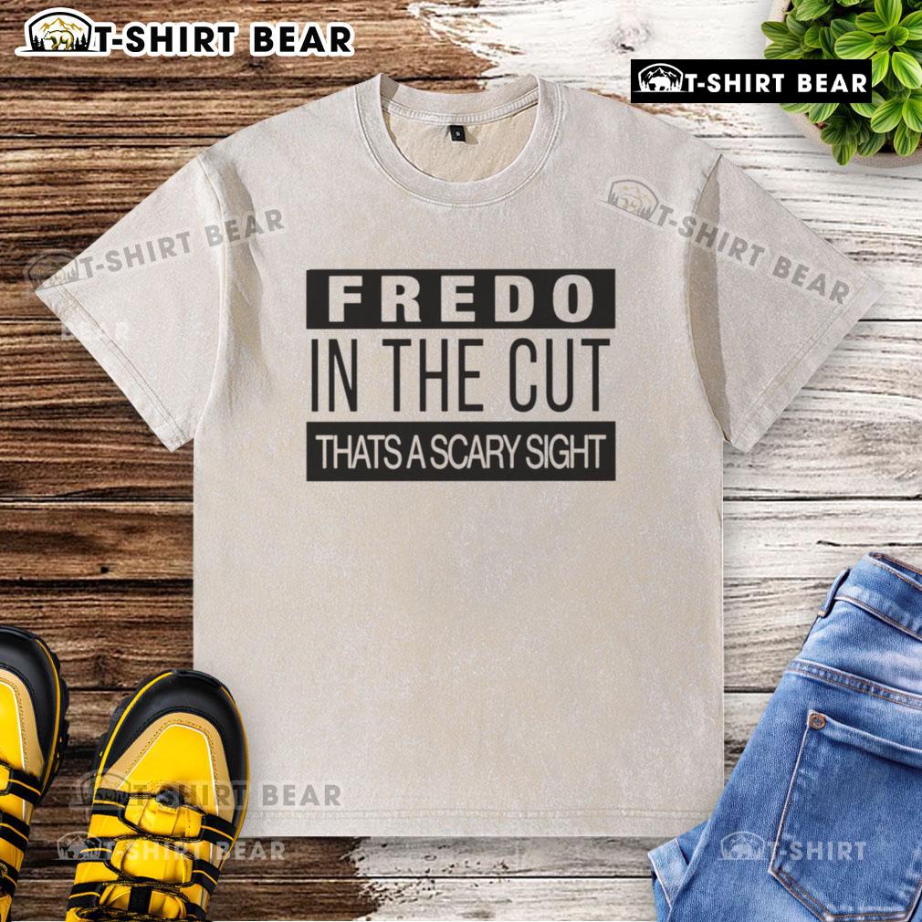 Top Fredo In The Cut That'S A Scary Sight Washed T Shirt Alt Text: Top Fredo In The Cut That's A Scary Sight washed t-shirt featuring a bold graphic design on a casual style.