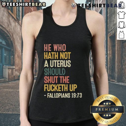 Top He Who Hath Not A Uterus Should Shut The Fcketh Up Fallopians 19 73 Tank Top featuring bold text and a stylish design.