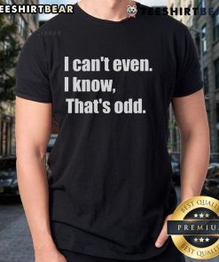 Alt Text: Top I Can't Even I Know That's Odd T-Shirt featuring a humorous graphic design for casual wear.