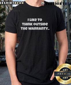 Top I Like To Think Outside The Warranty T-Shirt featuring bold text and a casual design for unique style lovers.