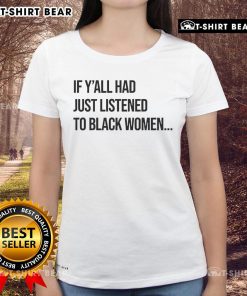 Top If Y'all Had Just Listened to Black Women Ladies Tee showcasing a bold message on a stylish black t-shirt.