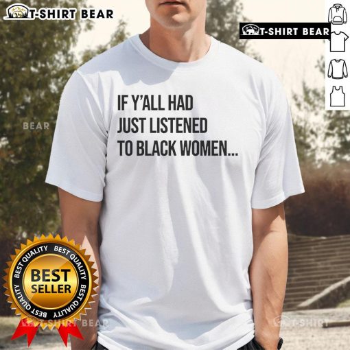 Top If Y'All Had Just Listened To Black Women T-Shirt featuring bold text on a stylish black background.