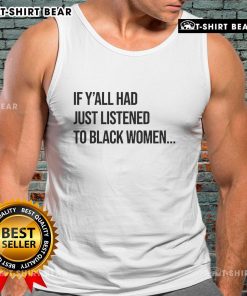 Top-If-Yall-Had-Just-Listened-To-Black-Women-Tank-Top featuring bold text design celebrating Black women's voices.