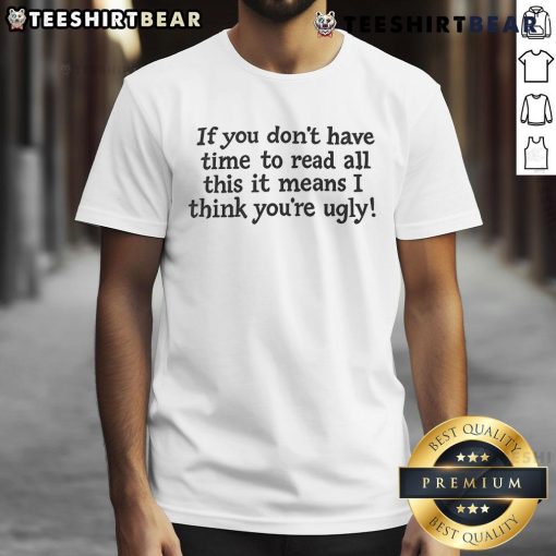 Top If You Don'T Have Time To Read All This It Means I Think You'Re Ugly T-Shirt