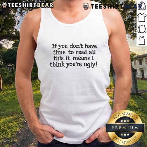 Top-If-You-Dont-Have-Time-To-Read-All-This-It-Means-I-Think-Youre-Ugly-Tank-Top