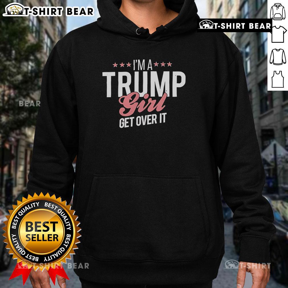Top I'M A Trump Girl Get Over It Hoodie Stylish Top Im A Trump Girl Get Over It Hoodie, perfect for expressing political support and casual wear.