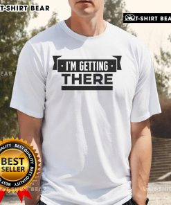 Alt Text: Top I'M Getting There T-Shirt featuring motivational text design on a stylish graphic tee.