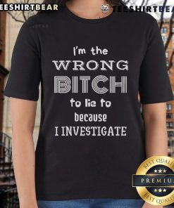 Top Im The Wrong Bitch To Lie To Because I Investigate Ladies Tee featuring bold text and stylish design for confident women.