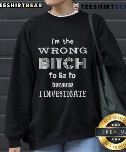 Top 'I'm The Wrong Bitch To Lie To Because I Investigate' sweatshirt in stylish design for confident women.