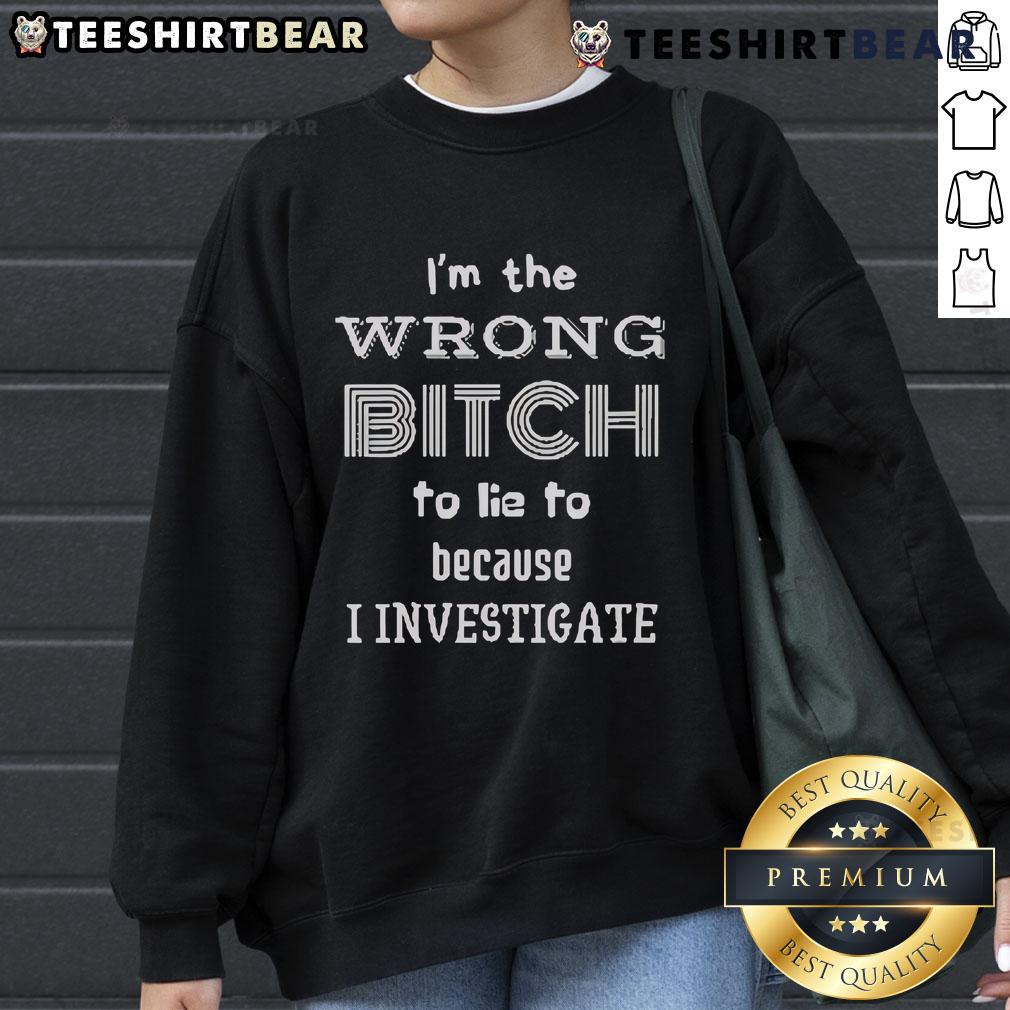 Top I'M The Wrong Bitch To Lie To Because I Investigate Sweatshirt Top 'I'm The Wrong Bitch To Lie To Because I Investigate' sweatshirt in stylish design for confident women.