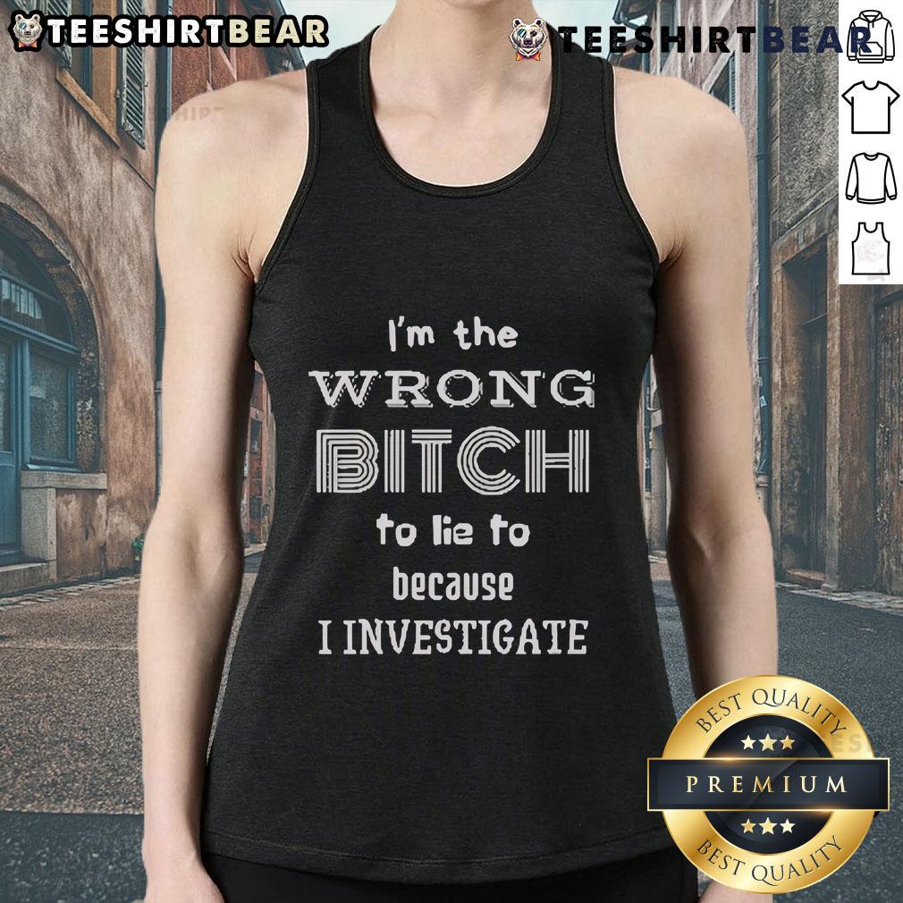 Top I'M The Wrong Bitch To Lie To Because I Investigate Tank Top Top I'm The Wrong Bitch To Lie To Tank Top featuring bold text design, perfect for making a statement in casual wear.