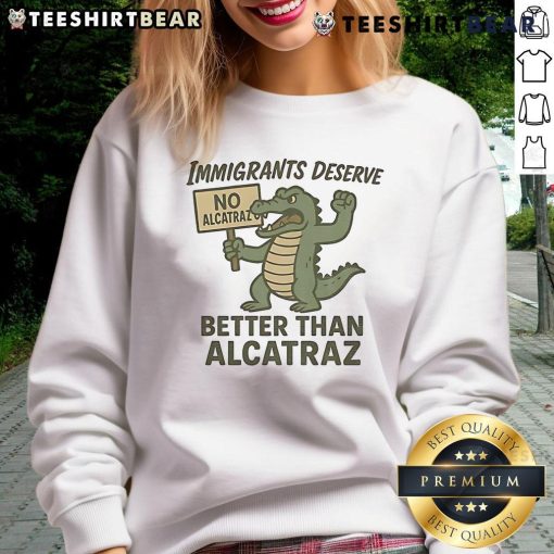 Top Immigrants Deserve No Alcatraz Better Than Alcatraz sweatshirt featuring a bold design and vibrant colors.