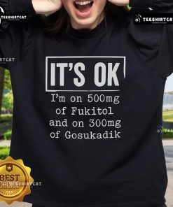 Alt Text: Stylish sweatshirt featuring the phrase It's OK I'm on 500mg of Fukitol and 300mg of Gosukadik for mental health awareness.