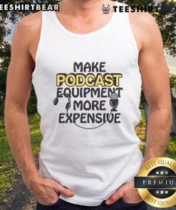 Top Make Podcast Equipment More Expensive Tank Top featuring a stylish design for podcast enthusiasts.