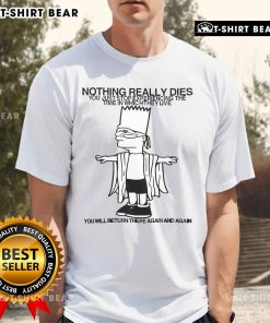 Top Nothing Really Dies You Just Stop Experiencing The Time In Which They Live T-Shirt design featuring unique typography.