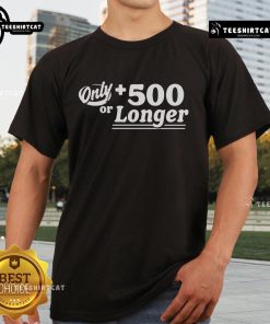 Stylish Top Only +500 Or Longer T-Shirt in vibrant colors, perfect for casual wear and comfortable fit.