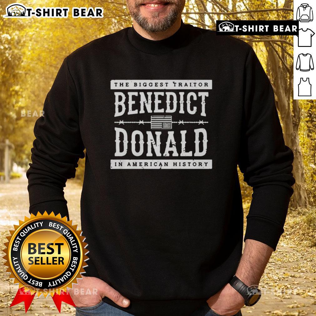 Top The Biggest Traitor Benedict Donald In American History Sweatshirt Top The Biggest Traitor Benedict Donald in American History sweatshirt design featuring bold text and a graphic illustration.