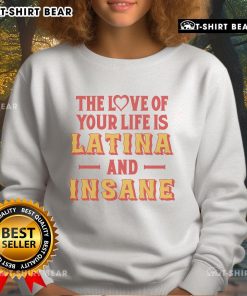 Cozy sweatshirt featuring 'Top - The Love of Your Life is Latina and Insane' design, perfect for proud Latina lovers.