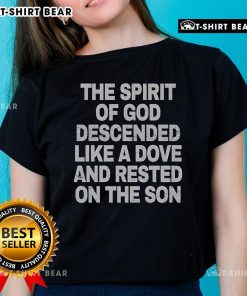 Top The Spirit of God Descended Like A Dove Tee for Ladies featuring a dove design resting on the Son, perfect for believers.