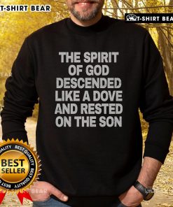 Top The Spirit Of God Descended Like A Dove And Rested On The Son sweatshirt featuring a spiritual design and vibrant colors.