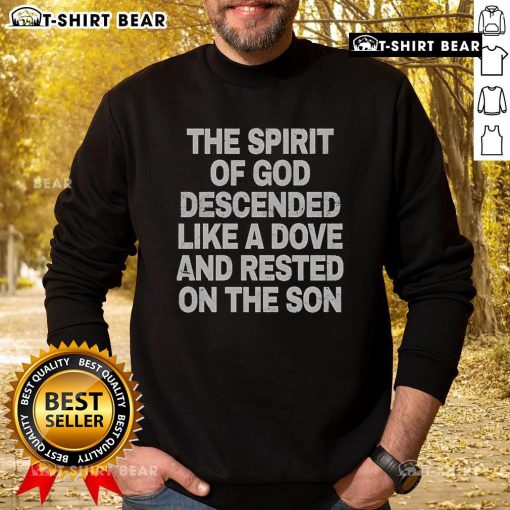 Top The Spirit Of God Descended Like A Dove And Rested On The Son sweatshirt featuring a spiritual design and vibrant colors.