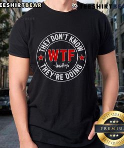 Top 'They Don't Know What The F*ck They're Doing' signature WTF T-shirt in bold lettering on a casual black background.