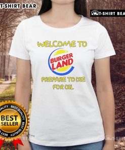 Alt Text: Ladies tee featuring 'Welcome to Burger Land - Prepare to Die for Oil' graphic design, ideal for food and humor lovers.