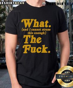 Funny 'Top What And I Cannot Stress This Enough The Fck T-Shirt' for humor lovers, perfect for casual wear.