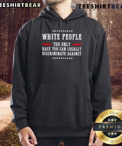 Top White People hoodie featuring the phrase 'The Only Race You Can Legally Discriminate Against' in bold letters.