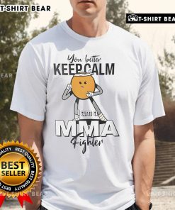 Alt Text: Top 'You Better Keep Calm I Am A MMA Fighter' T-Shirt showcasing a bold design for mixed martial arts enthusiasts.