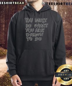 Cozy 'Top You Must Do What You Are Drawn To Do' hoodie in a stylish design, perfect for inspiration and motivation.