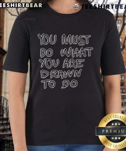 Stylish ladies tee featuring 'Top You Must Do What You Are Drawn To Do' inspiring quote, perfect for motivation and casual wear.