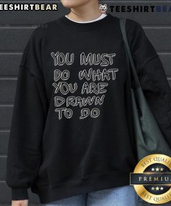 Cozy 'Top You Must Do What You Are Drawn To Do' sweatshirt in soft fabric, perfect for inspiring motivation and comfort.