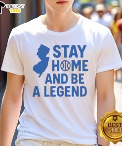 Good Stay Home And Be A Legend Shirt