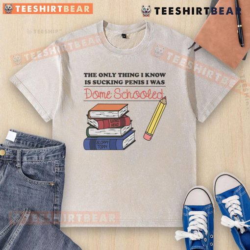 Funny 'The Only Thing I Know Is Sucking Penis' T-shirt, perfect for humor lovers and those who appreciate dome schooling.