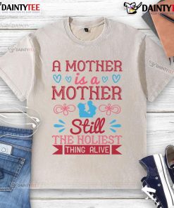 Awesome A Mother Is A Mother Still The Holiest Thing Alive washed t-shirt featuring a heartfelt message for moms.