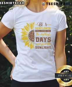 Awesome Be A Sunflower tee for ladies, inspiring positivity and resilience even on the darkest days, featuring a vibrant sunflower design.