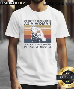 Alt Text: Vintage t-shirt featuring the quote I Won't Be Remembered As A Woman Who Stayed Silent In Times Of Injustice.