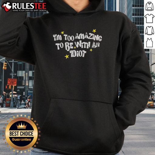 Awesome I'm Too Amazing To Be With An Idiot Hoodie in black, featuring bold white text and a stylish design.