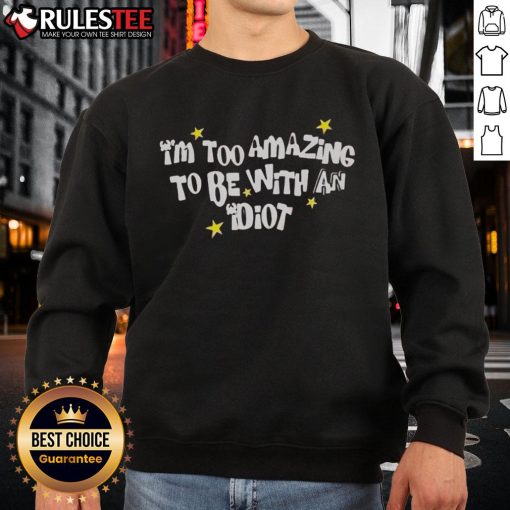 Alt Text: Awesome I'm Too Amazing to Be with an Idiot sweatshirt in a stylish design, perfect for confident individuals.