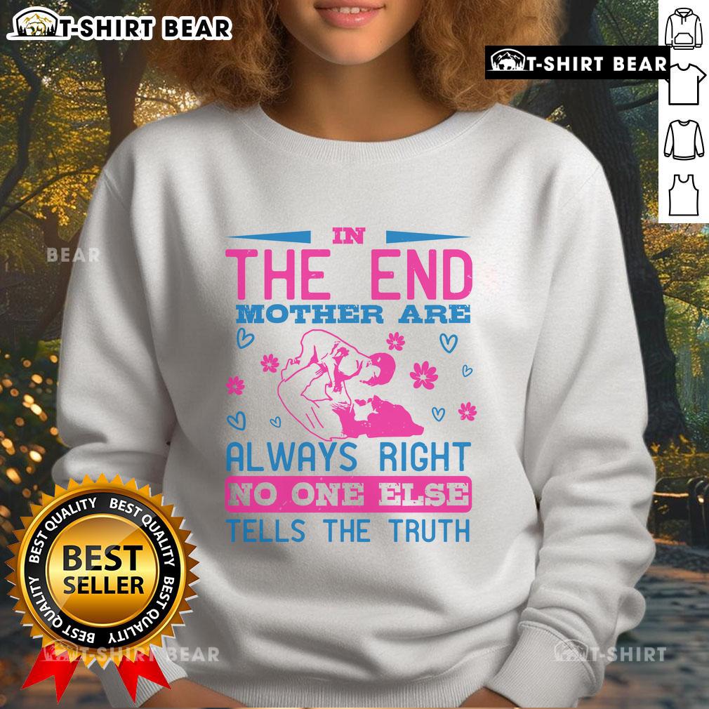 Awesome In The End, Mothers Are Always Right No One Else Tells The Truth Sweatshirt Awesome In The End sweatshirt featuring 'Mothers Are Always Right' quote, perfect for celebrating motherhood and honesty.